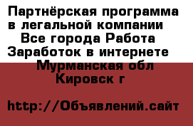 Партнёрская программа в легальной компании  - Все города Работа » Заработок в интернете   . Мурманская обл.,Кировск г.